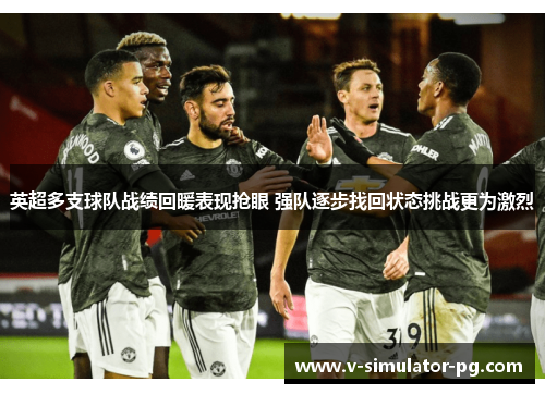 英超多支球队战绩回暖表现抢眼 强队逐步找回状态挑战更为激烈