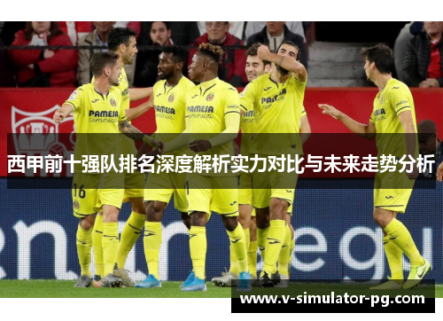 西甲前十强队排名深度解析实力对比与未来走势分析 西甲前十强队排名深度解析实力对比与未来走势分析