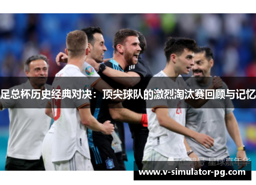 足总杯历史经典对决:顶尖球队的激烈淘汰赛回顾与记忆 足总杯历史经典对决:顶尖球队的激烈淘汰赛回顾与记忆