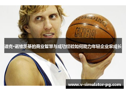 迪克·诺维茨基的商业智慧与成功经验如何助力年轻企业家成长