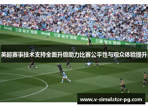 英超赛事技术支持全面升级助力比赛公平性与观众体验提升