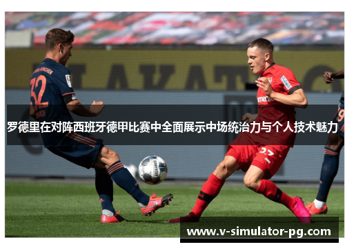 罗德里在对阵西班牙德甲比赛中全面展示中场统治力与个人技术魅力 罗德里在对阵西班牙德甲比赛中全面展示中场统治力与个人技术魅力