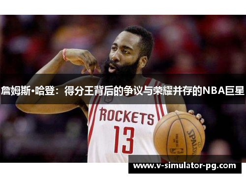 詹姆斯·哈登：得分王背后的争议与荣耀并存的NBA巨星