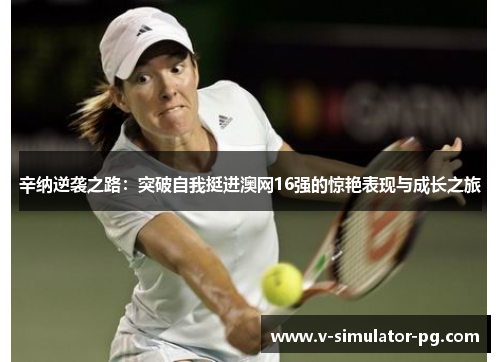辛纳逆袭之路:突破自我挺进澳网16强的惊艳表现与成长之旅 辛纳逆袭之路:突破自我挺进澳网16强的惊艳表现与成长之旅
