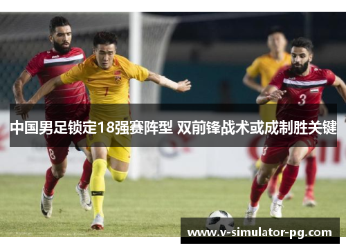 中国男足锁定18强赛阵型 双前锋战术或成制胜关键