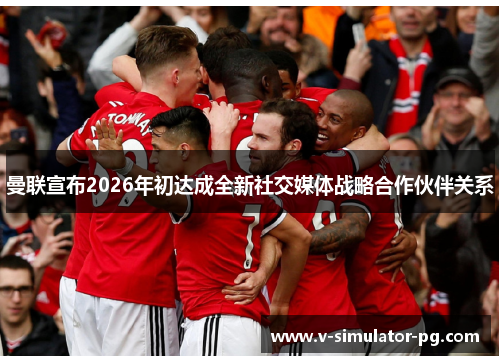 曼联宣布2026年初达成全新社交媒体战略合作伙伴关系