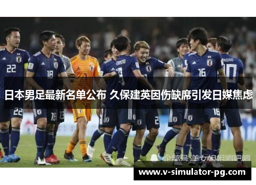 日本男足最新名单公布 久保建英因伤缺席引发日媒焦虑 日本男足最新名单公布 久保建英因伤缺席引发日媒焦虑