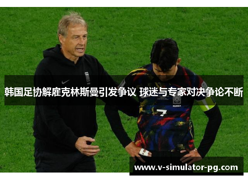 韩国足协解雇克林斯曼引发争议 球迷与专家对决争论不断