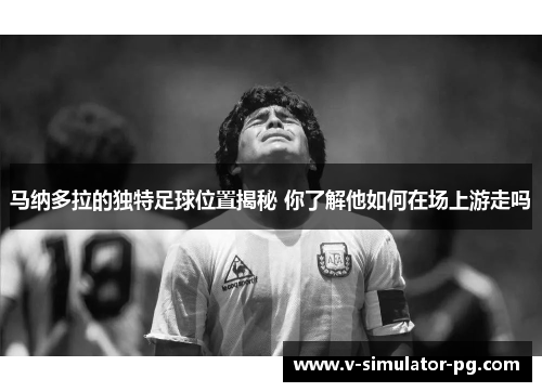 马纳多拉的独特足球位置揭秘 你了解他如何在场上游走吗
