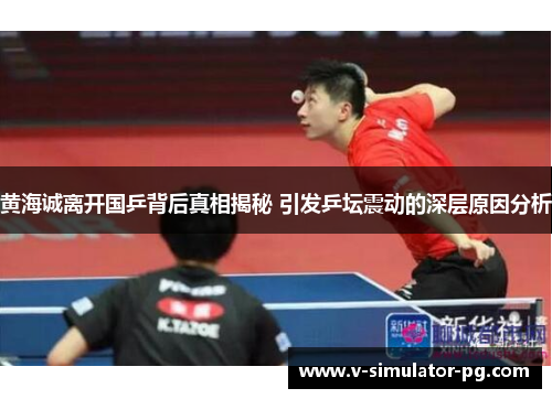 黄海诚离开国乒背后真相揭秘 引发乒坛震动的深层原因分析