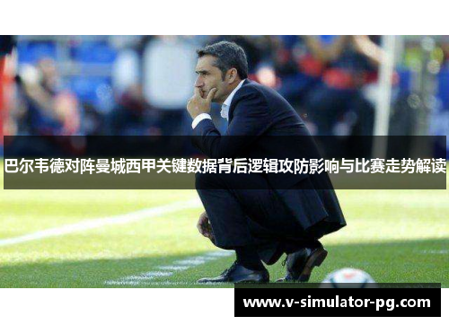巴尔韦德对阵曼城西甲关键数据背后逻辑攻防影响与比赛走势解读