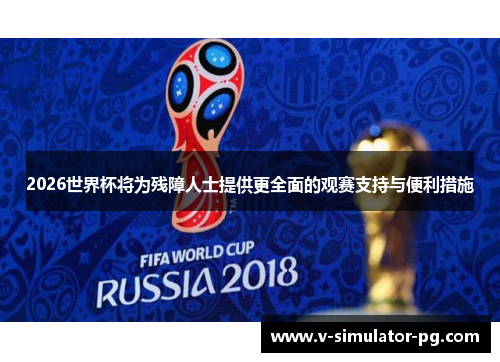 2026世界杯将为残障人士提供更全面的观赛支持与便利措施 2026世界杯将为残障人士提供更全面的观赛支持与便利措施