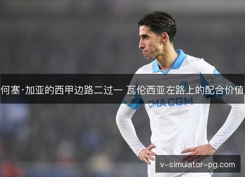 何塞·加亚的西甲边路二过一 瓦伦西亚左路上的配合价值